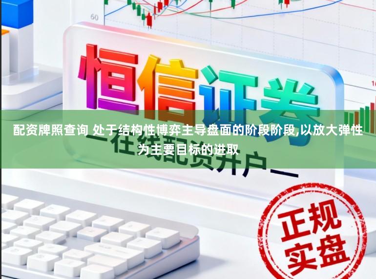 配资牌照查询 处于结构性博弈主导盘面的阶段阶段,以放大弹性为主要目标的进取