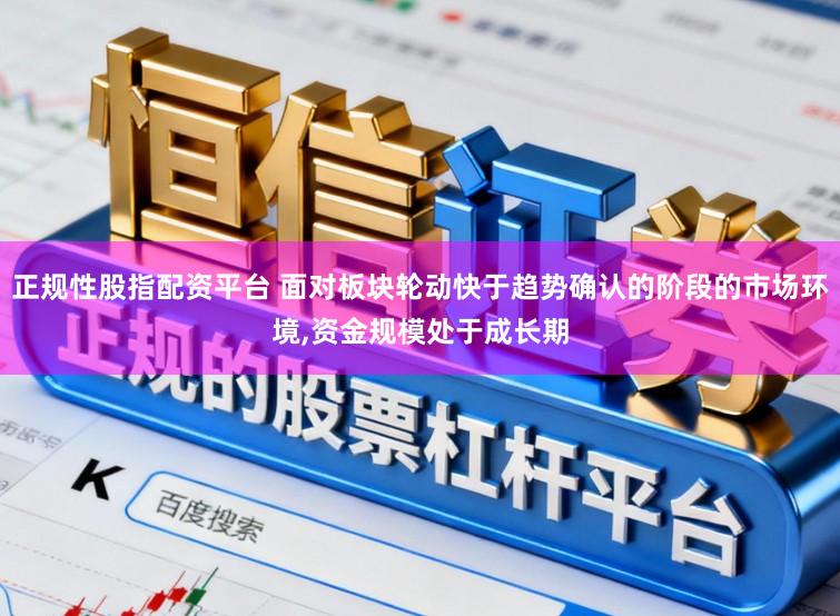 正规性股指配资平台 面对板块轮动快于趋势确认的阶段的市场环境,资金规模处于成长期