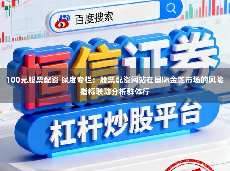 100元股票配资 深度专栏：股票配资网站在国际金融市场的风险指标联动分析群体行