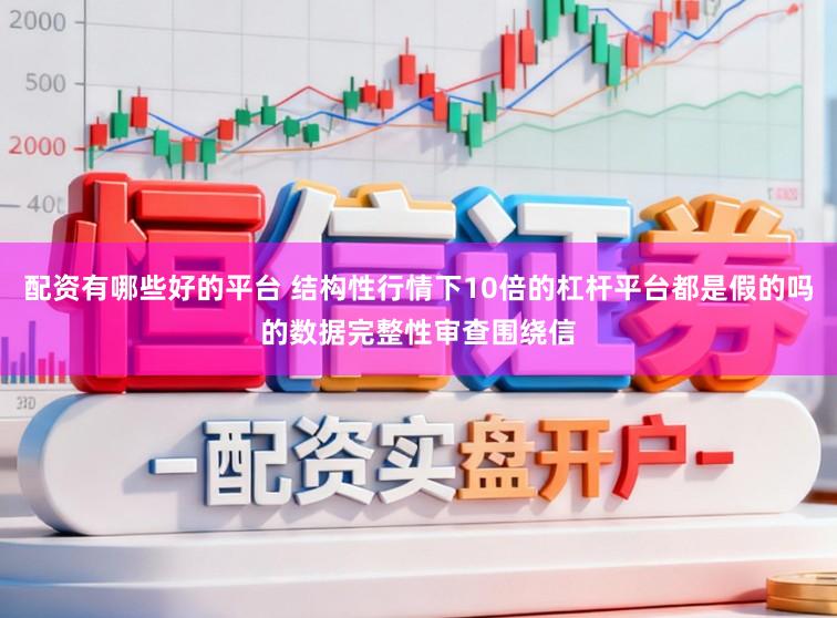 配资有哪些好的平台 结构性行情下10倍的杠杆平台都是假的吗的数据完整性审查围绕信