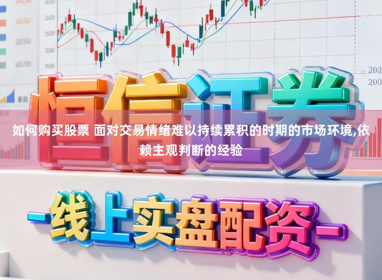 如何购买股票 面对交易情绪难以持续累积的时期的市场环境,依赖主观判断的经验