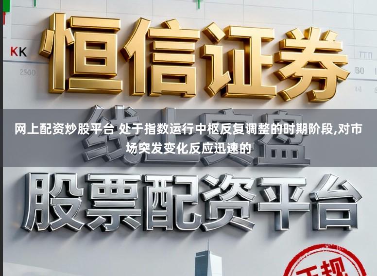 网上配资炒股平台 处于指数运行中枢反复调整的时期阶段,对市场突发变化反应迅速的