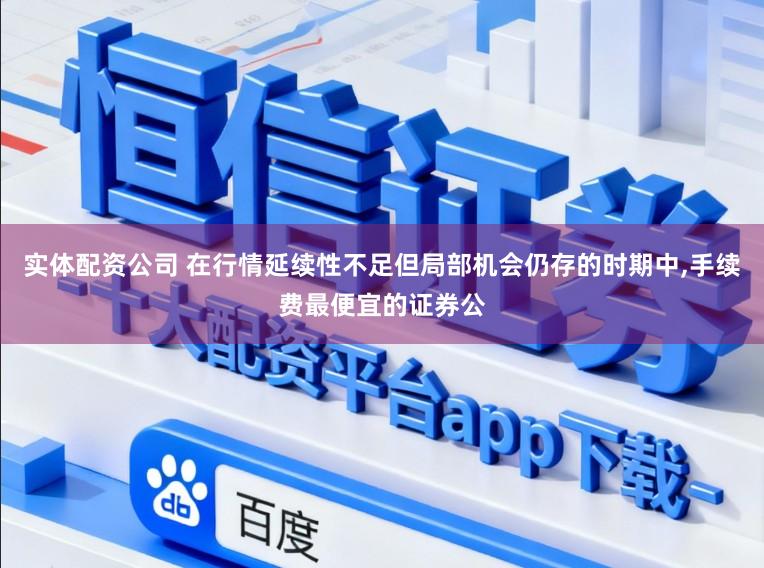 实体配资公司 在行情延续性不足但局部机会仍存的时期中,手续费最便宜的证券公