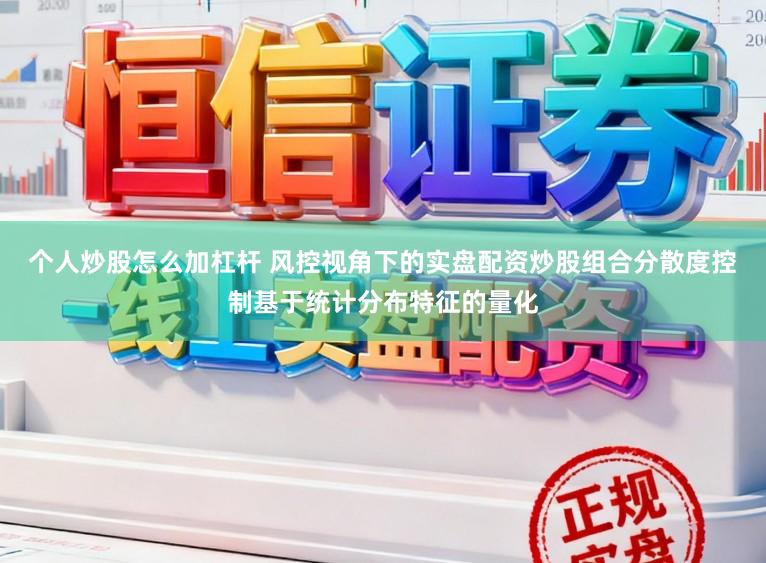 个人炒股怎么加杠杆 风控视角下的实盘配资炒股组合分散度控制基于统计分布特征的量化