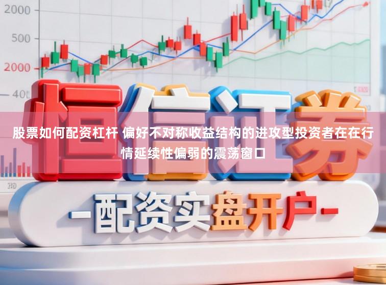股票如何配资杠杆 偏好不对称收益结构的进攻型投资者在在行情延续性偏弱的震荡窗口