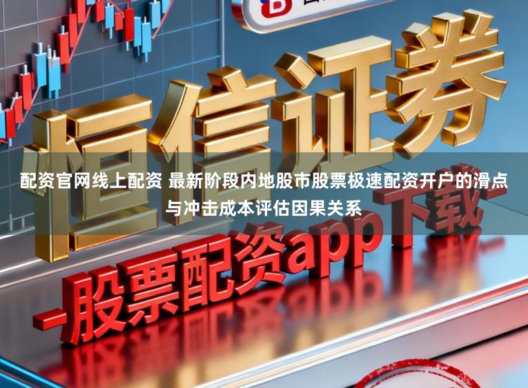 配资官网线上配资 最新阶段内地股市股票极速配资开户的滑点与冲击成本评估因果关系