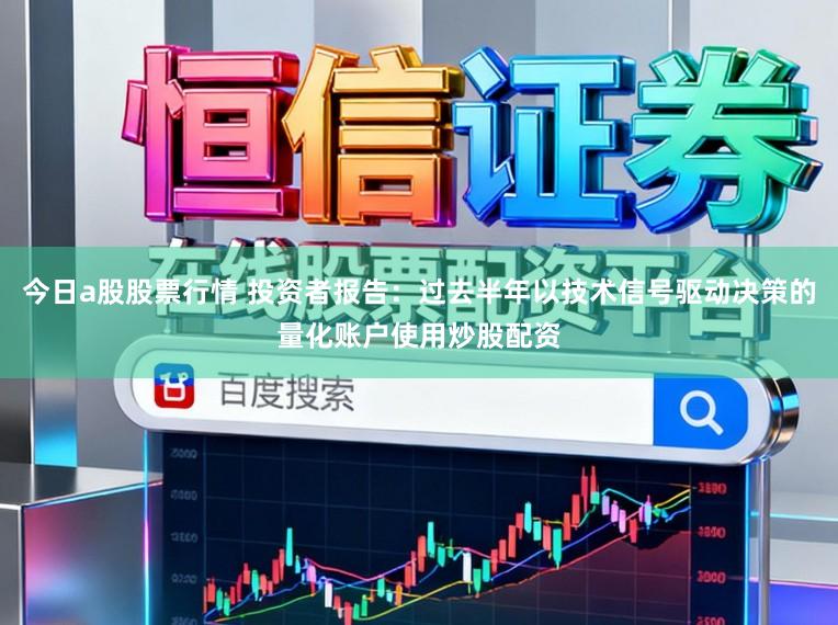 今日a股股票行情 投资者报告：过去半年以技术信号驱动决策的量化账户使用炒股配资