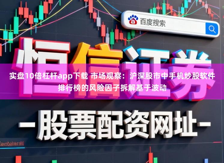 实盘10倍杠杆app下载 市场观察：沪深股市中手机炒股软件排行榜的风险因子拆解基于波动