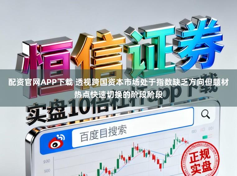 配资官网APP下载 透视跨国资本市场处于指数缺乏方向但题材热点快速切换的阶段阶段