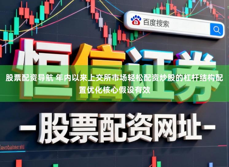 股票配资导航 年内以来上交所市场轻松配资炒股的杠杆结构配置优化核心假设有效