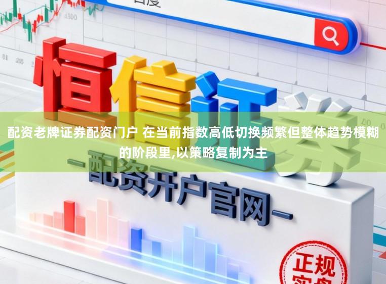 配资老牌证券配资门户 在当前指数高低切换频繁但整体趋势模糊的阶段里,以策略复制为主