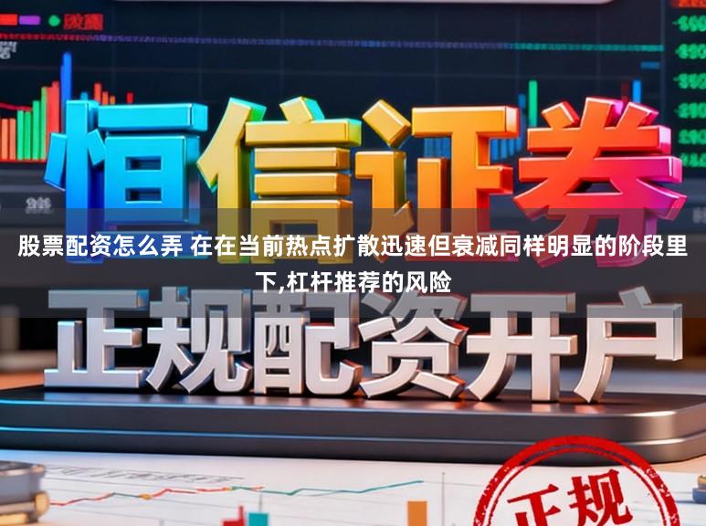 股票配资怎么弄 在在当前热点扩散迅速但衰减同样明显的阶段里下,杠杆推荐的风险