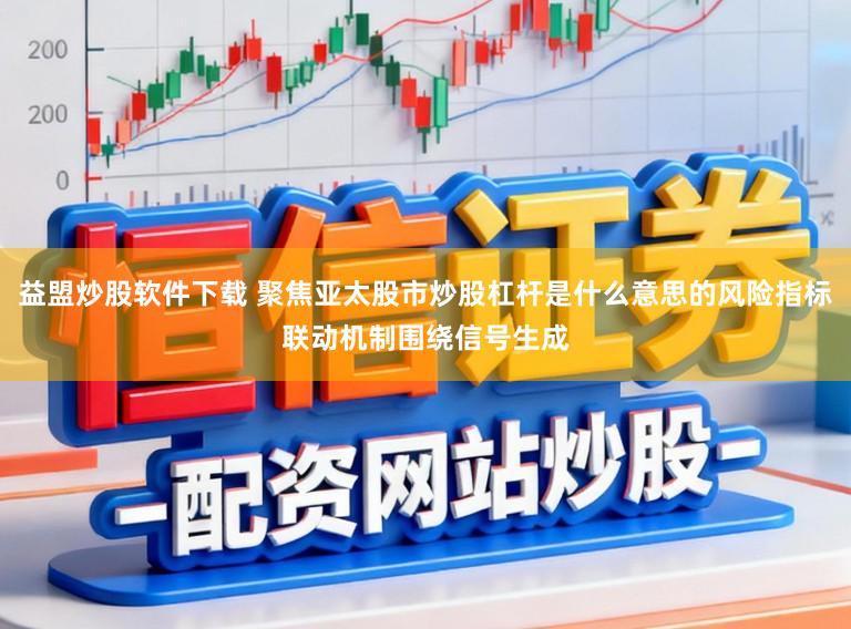 益盟炒股软件下载 聚焦亚太股市炒股杠杆是什么意思的风险指标联动机制围绕信号生成