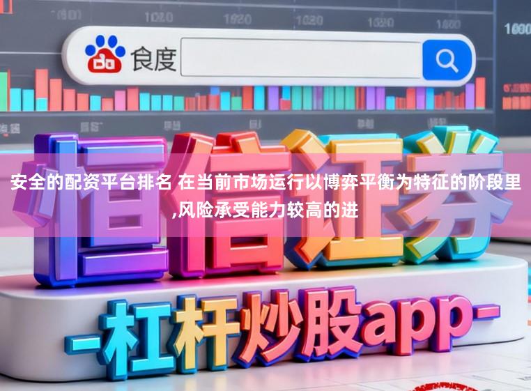 安全的配资平台排名 在当前市场运行以博弈平衡为特征的阶段里,风险承受能力较高的进