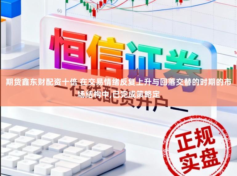 期货鑫东财配资十倍 在交易情绪反复上升与回落交替的时期的市场结构中,已完成策略定