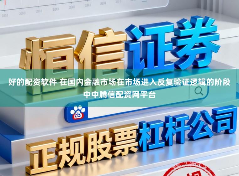 好的配资软件 在国内金融市场在市场进入反复验证逻辑的阶段中中腾信配资网平台