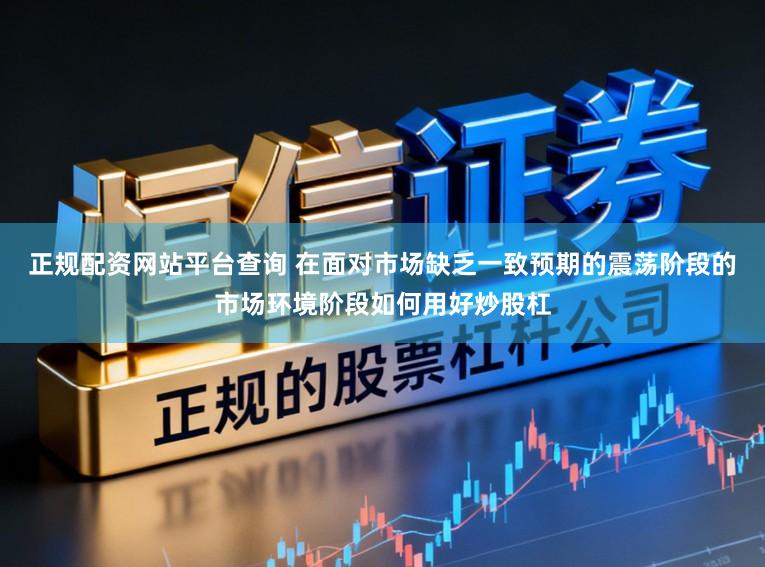 正规配资网站平台查询 在面对市场缺乏一致预期的震荡阶段的市场环境阶段如何用好炒股杠