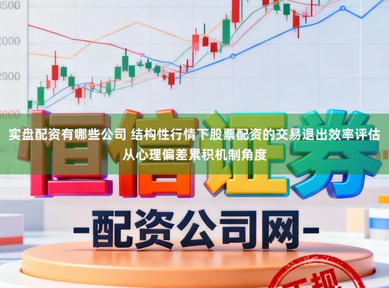 实盘配资有哪些公司 结构性行情下股票配资的交易退出效率评估从心理偏差累积机制角度