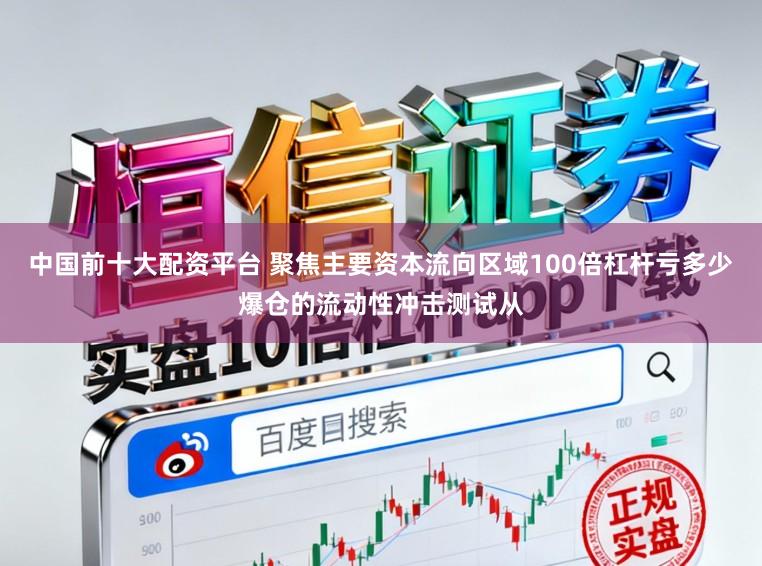 中国前十大配资平台 聚焦主要资本流向区域100倍杠杆亏多少爆仓的流动性冲击测试从