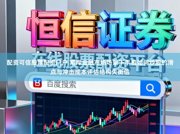 配资可信股票配资门户 离岸金融市场场景下手机如何炒股的滑点与冲击成本评估结构失衡信
