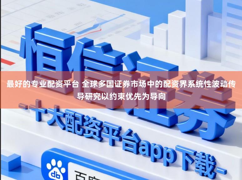 最好的专业配资平台 全球多国证券市场中的配资界系统性波动传导研究以约束优先为导向