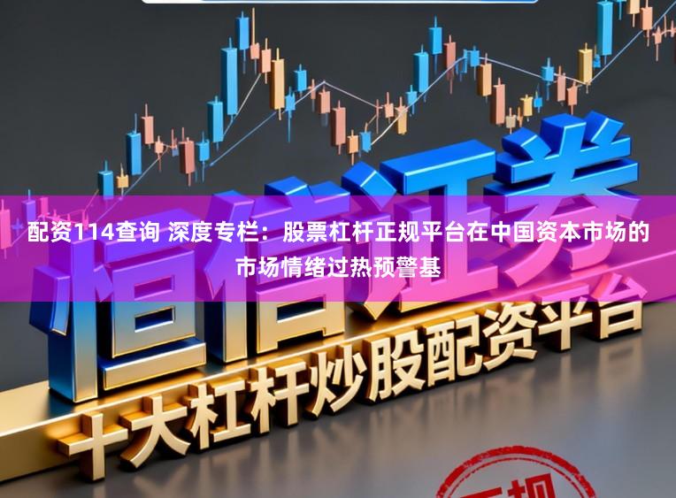 配资114查询 深度专栏：股票杠杆正规平台在中国资本市场的市场情绪过热预警基