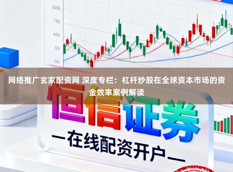 网络推广玄家配资网 深度专栏：杠杆炒股在全球资本市场的资金效率案例解读