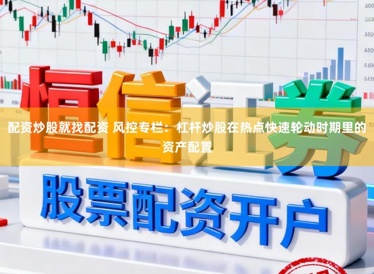 配资炒股就找配资 风控专栏：杠杆炒股在热点快速轮动时期里的资产配置