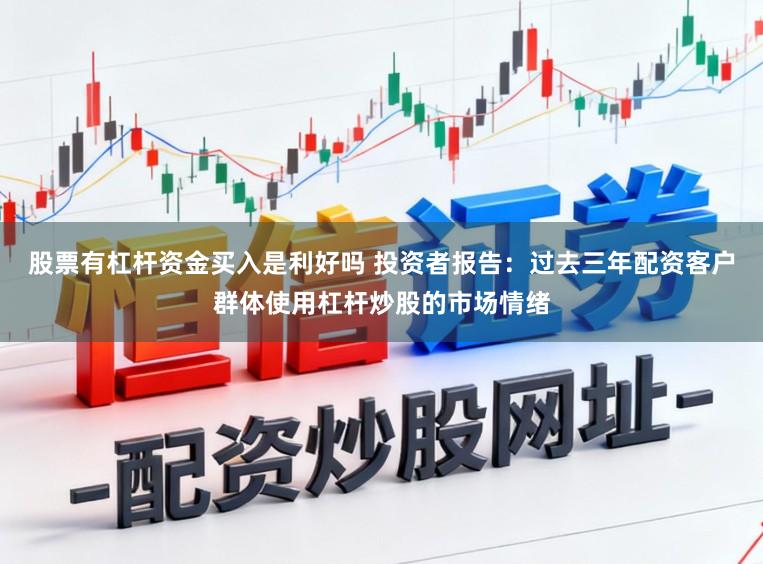 股票有杠杆资金买入是利好吗 投资者报告：过去三年配资客户群体使用杠杆炒股的市场情绪