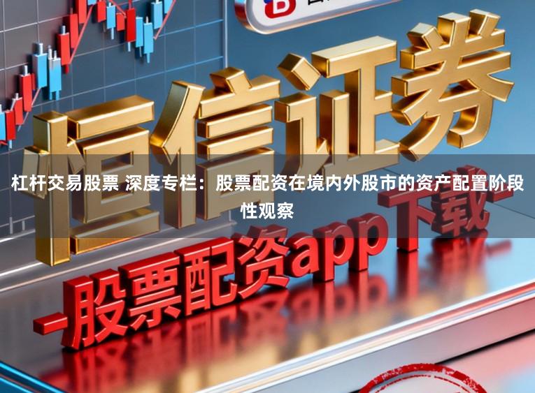 杠杆交易股票 深度专栏：股票配资在境内外股市的资产配置阶段性观察