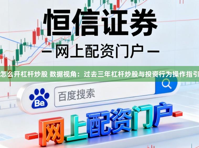怎么开杠杆炒股 数据视角：过去三年杠杆炒股与投资行为操作指引