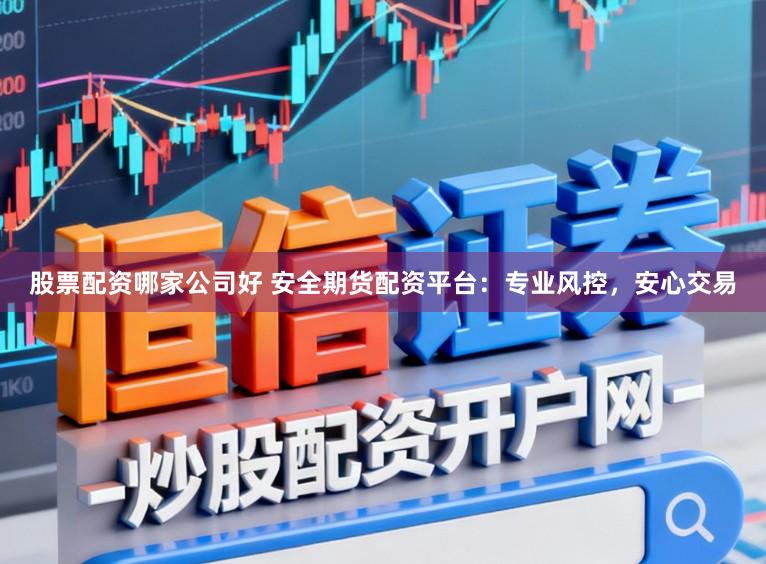 股票配资哪家公司好 安全期货配资平台：专业风控，安心交易