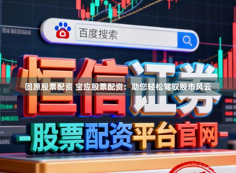 固原股票配资 宝应股票配资：助您轻松驾驭股市风云