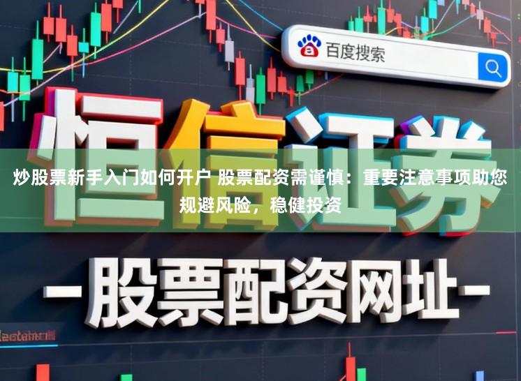 炒股票新手入门如何开户 股票配资需谨慎：重要注意事项助您规避风险，稳健投资