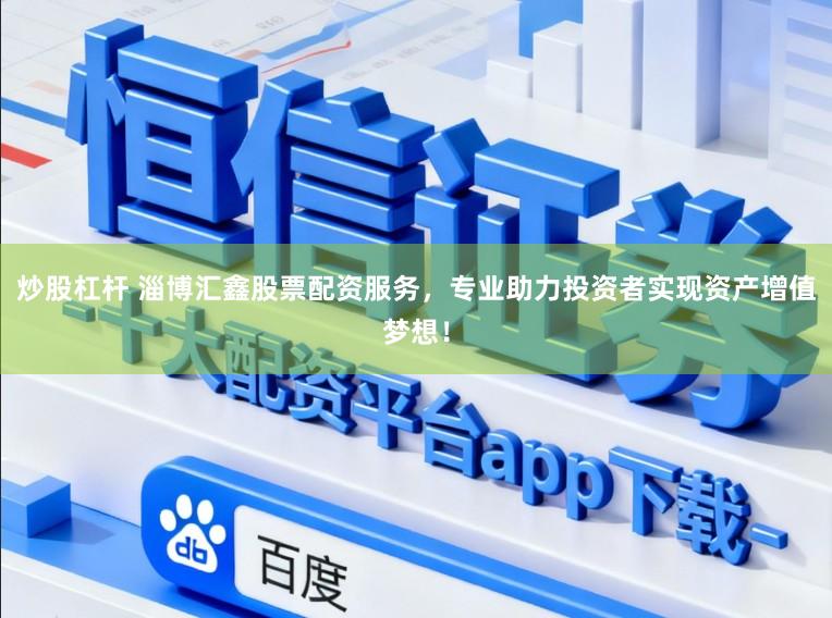 炒股杠杆 淄博汇鑫股票配资服务，专业助力投资者实现资产增值梦想！