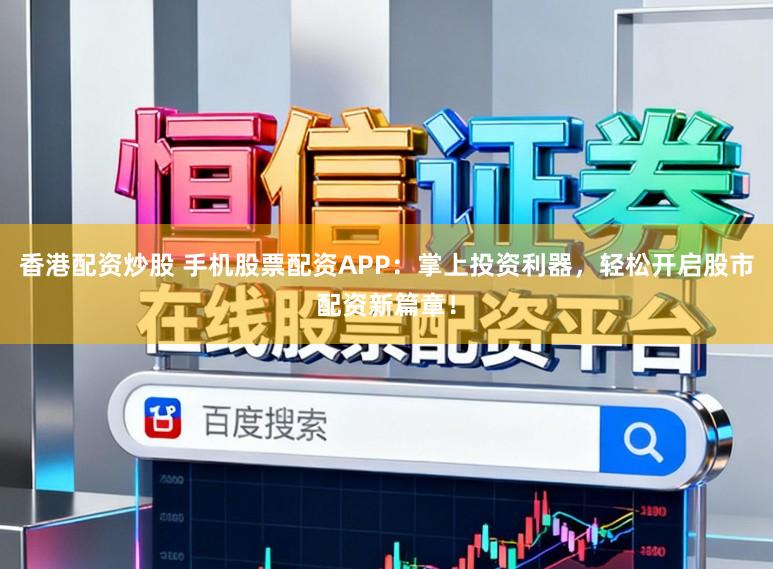 香港配资炒股 手机股票配资APP：掌上投资利器，轻松开启股市配资新篇章！