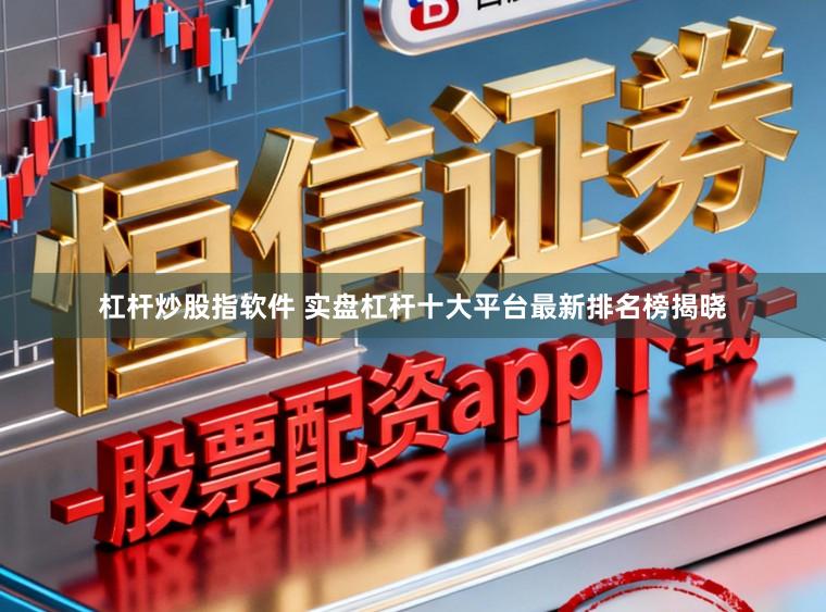杠杆炒股指软件 实盘杠杆十大平台最新排名榜揭晓