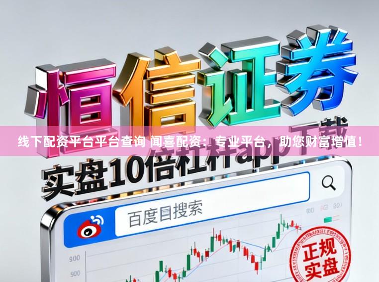 线下配资平台平台查询 闻喜配资：专业平台，助您财富增值！