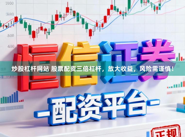 炒股杠杆网站 股票配资三倍杠杆，放大收益，风险需谨慎！