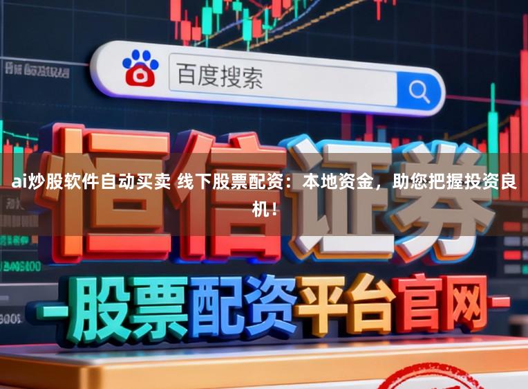 ai炒股软件自动买卖 线下股票配资：本地资金，助您把握投资良机！