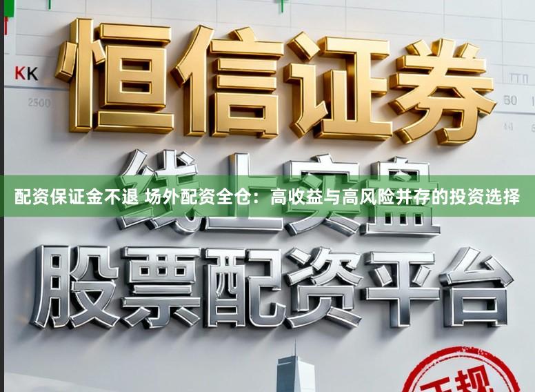 配资保证金不退 场外配资全仓：高收益与高风险并存的投资选择