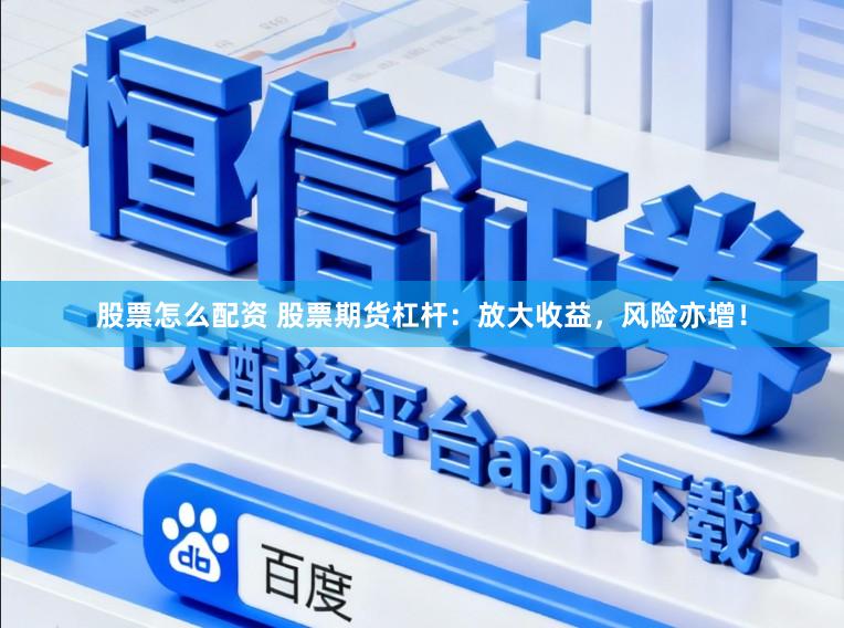 股票怎么配资 股票期货杠杆：放大收益，风险亦增！