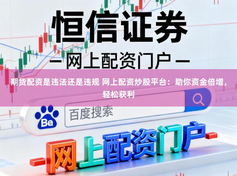 期货配资是违法还是违规 网上配资炒股平台：助你资金倍增，轻松获利