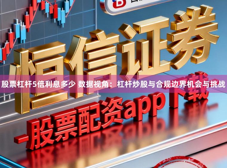 股票杠杆5倍利息多少 数据视角：杠杆炒股与合规边界机会与挑战