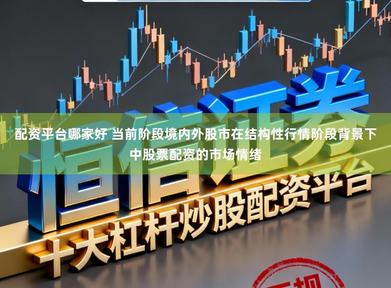 配资平台哪家好 当前阶段境内外股市在结构性行情阶段背景下中股票配资的市场情绪