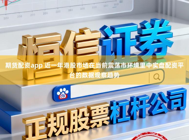 期货配资app 近一年港股市场在当前震荡市环境里中实盘配资平台的数据观察趋势