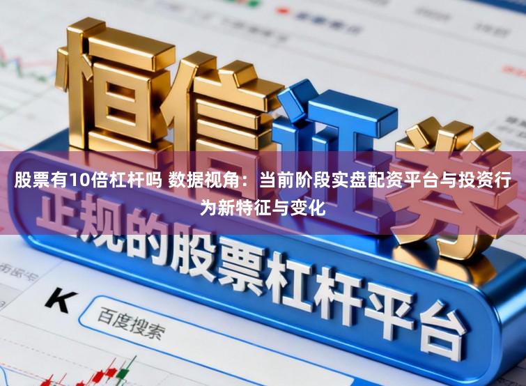 股票有10倍杠杆吗 数据视角：当前阶段实盘配资平台与投资行为新特征与变化