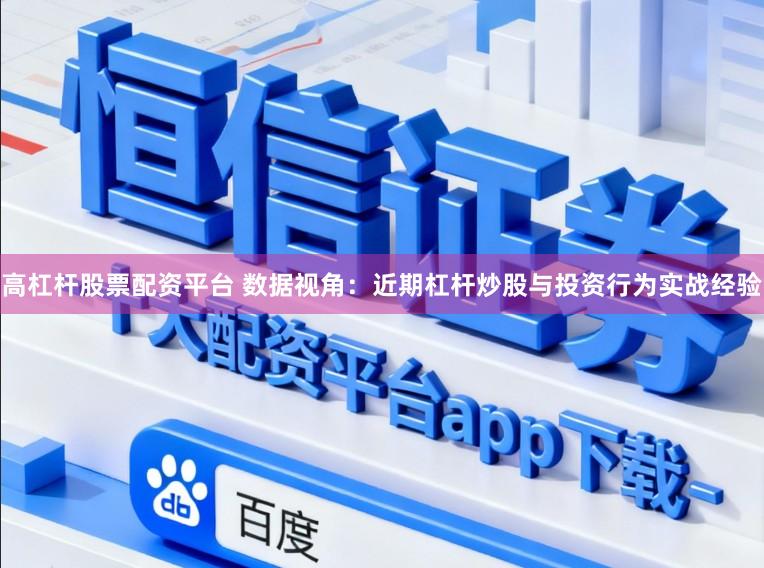 高杠杆股票配资平台 数据视角：近期杠杆炒股与投资行为实战经验