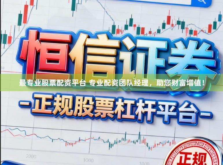最专业股票配资平台 专业配资团队经理，助您财富增值！