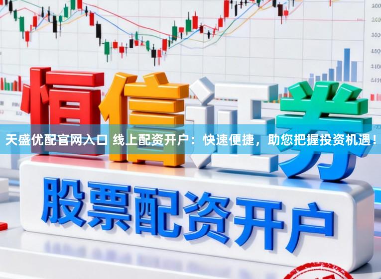 天盛优配官网入口 线上配资开户：快速便捷，助您把握投资机遇！